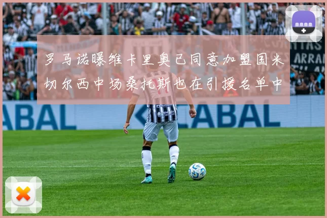 罗马诺曝维卡里奥已同意加盟国米切尔西中场桑托斯也在引援名单中