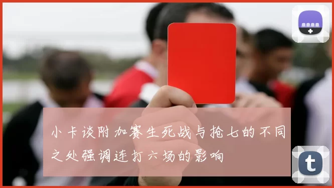 小卡谈附加赛生死战与抢七的不同之处强调连打六场的影响