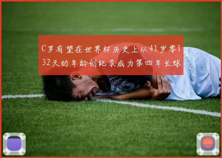 C罗有望在世界杯历史上以41岁零132天的年龄创纪录成为第四年长球员