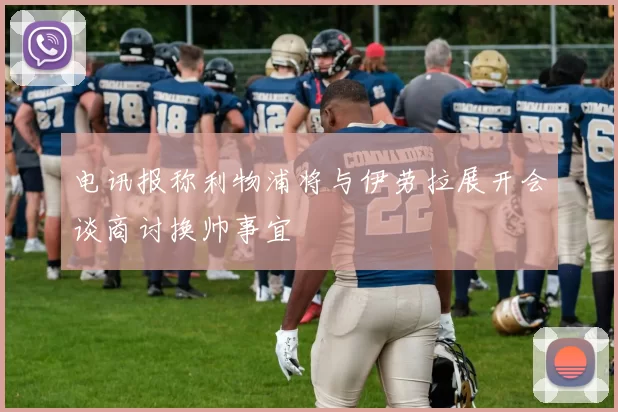 电讯报称利物浦将与伊劳拉展开会谈商讨换帅事宜