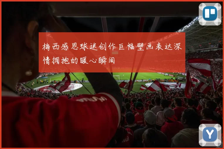 梅西感恩球迷创作巨幅壁画表达深情拥抱的暖心瞬间