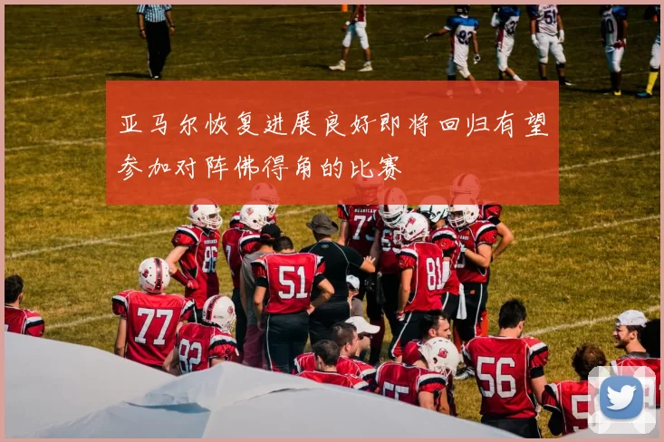 亚马尔恢复进展良好即将回归有望参加对阵佛得角的比赛