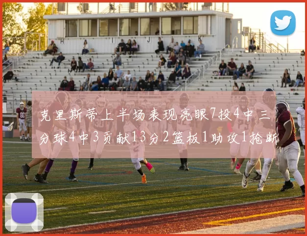 克里斯蒂上半场表现亮眼7投4中三分球4中3贡献13分2篮板1助攻1抢断