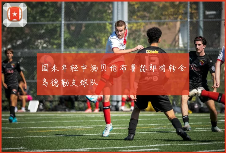 国米年轻中场贝伦布鲁赫即将转会乌德勒支球队